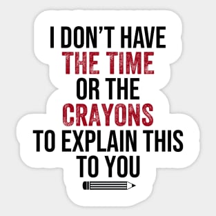 I Don't Have The Time Or The Crayons to Explain This to You Sticker